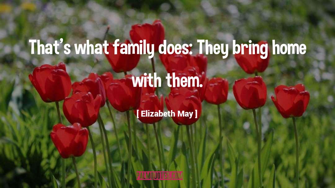 Elizabeth May Quotes: That's what family does: They