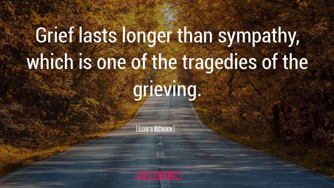 Elizabeth McCracken Quotes: Grief lasts longer than sympathy,