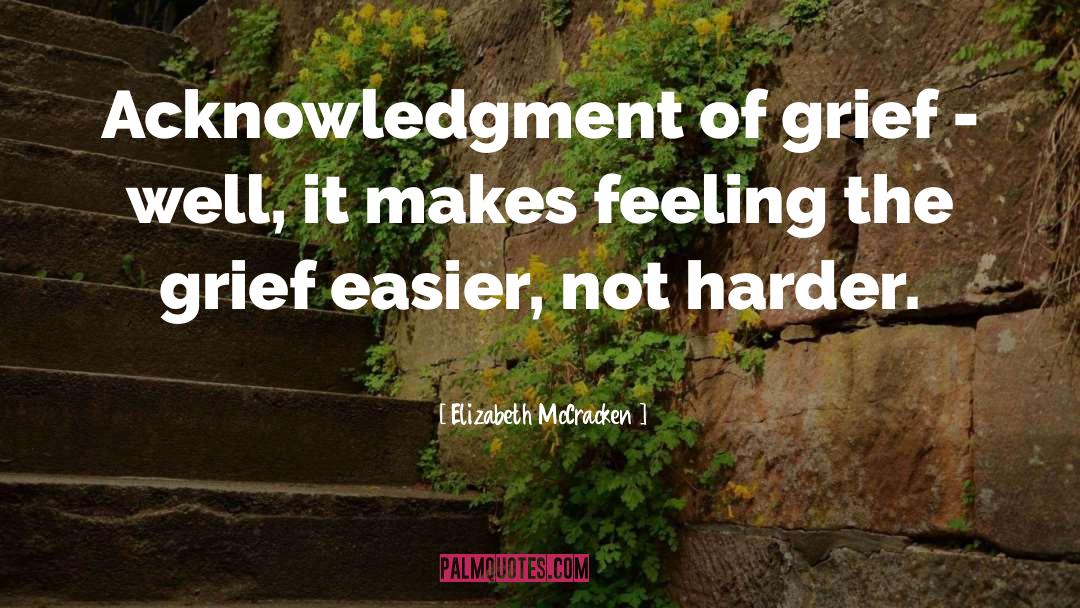 Elizabeth McCracken Quotes: Acknowledgment of grief - well,