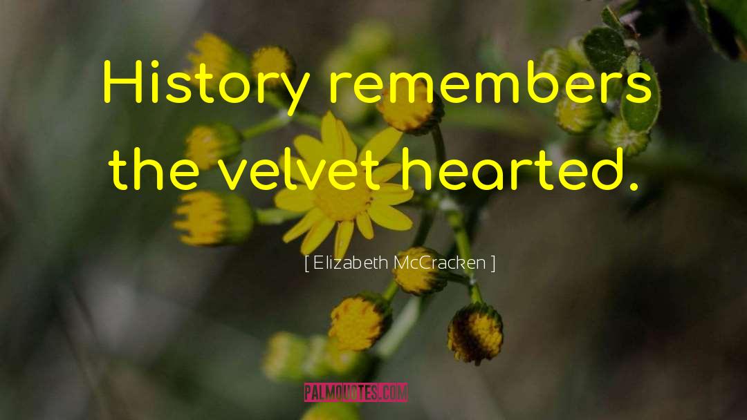 Elizabeth McCracken Quotes: History remembers the velvet hearted.