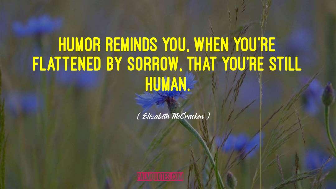 Elizabeth McCracken Quotes: Humor reminds you, when you're