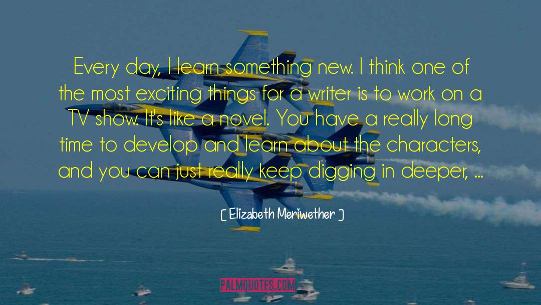 Elizabeth Meriwether Quotes: Every day, I learn something