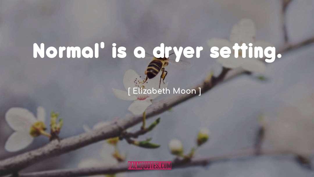 Elizabeth Moon Quotes: Normal' is a dryer setting.