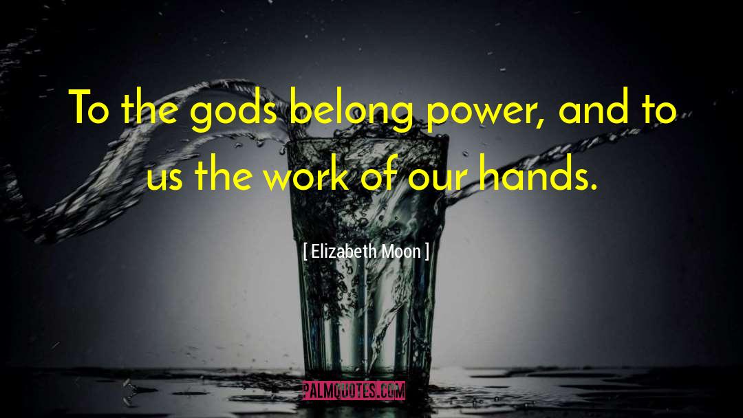 Elizabeth Moon Quotes: To the gods belong power,