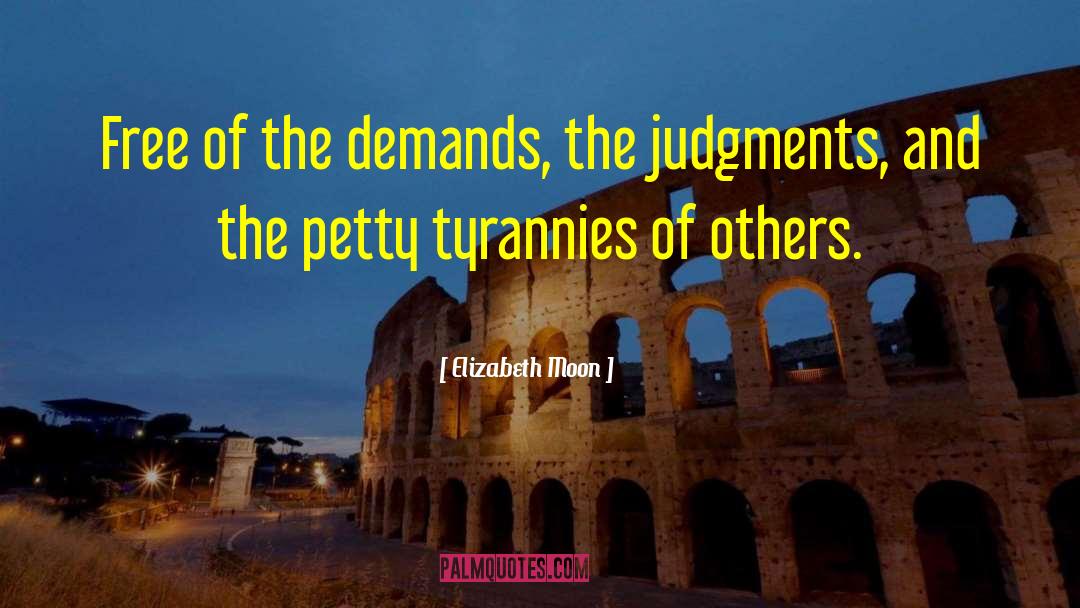 Elizabeth Moon Quotes: Free of the demands, the