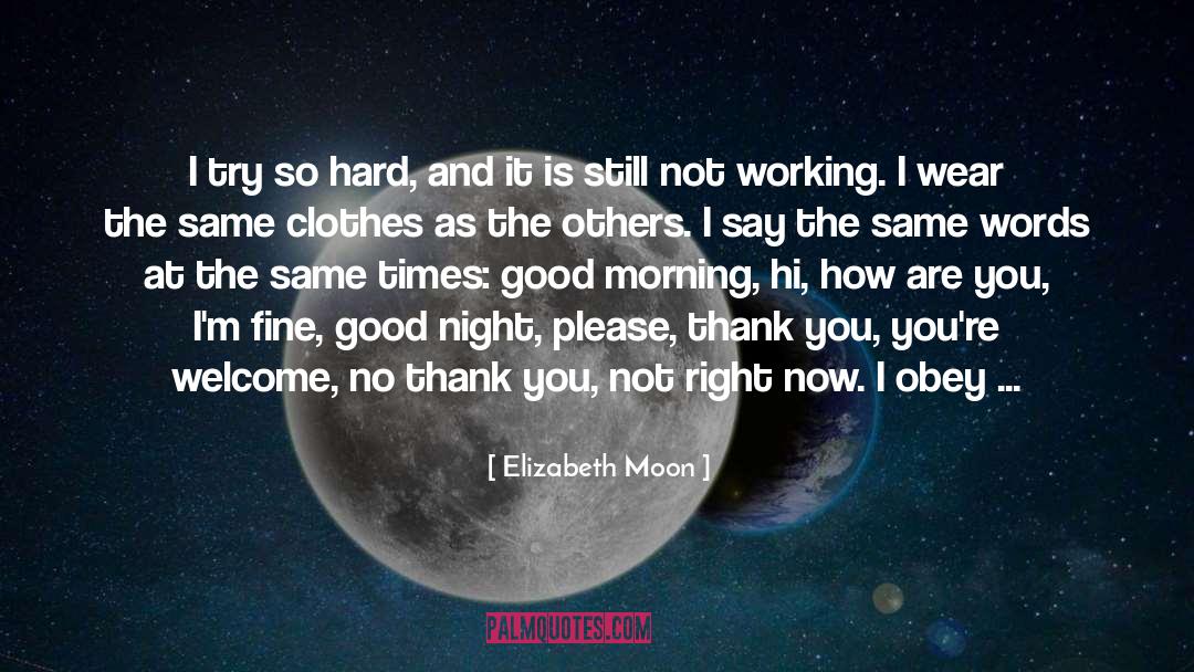 Elizabeth Moon Quotes: I try so hard, and
