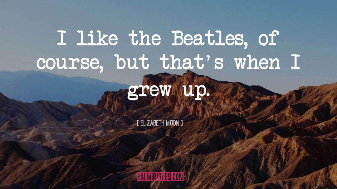 Elizabeth Moon Quotes: I like the Beatles, of