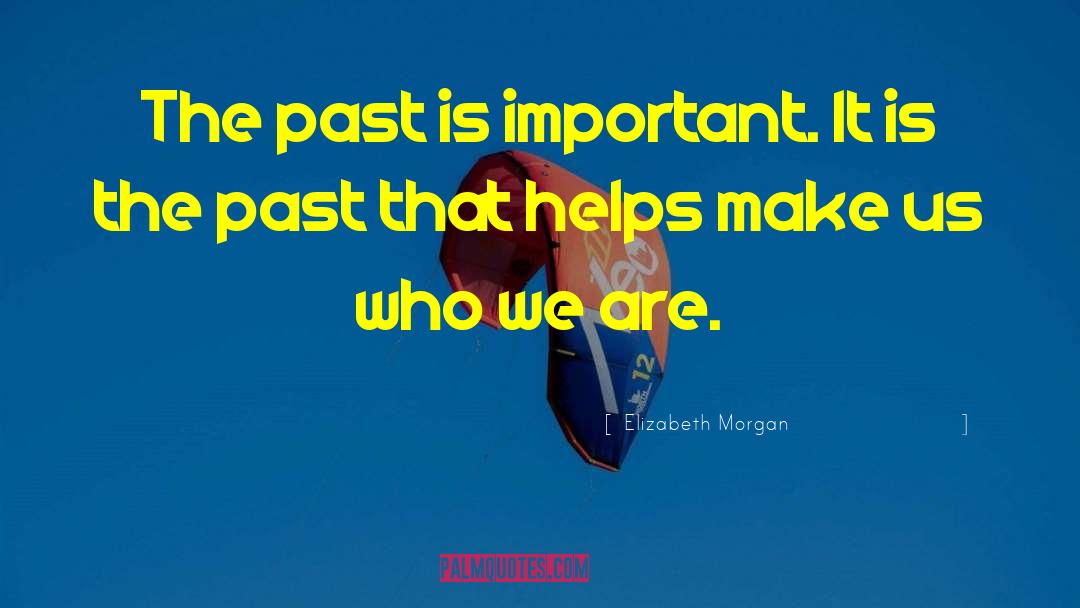 Elizabeth Morgan Quotes: The past is important. It