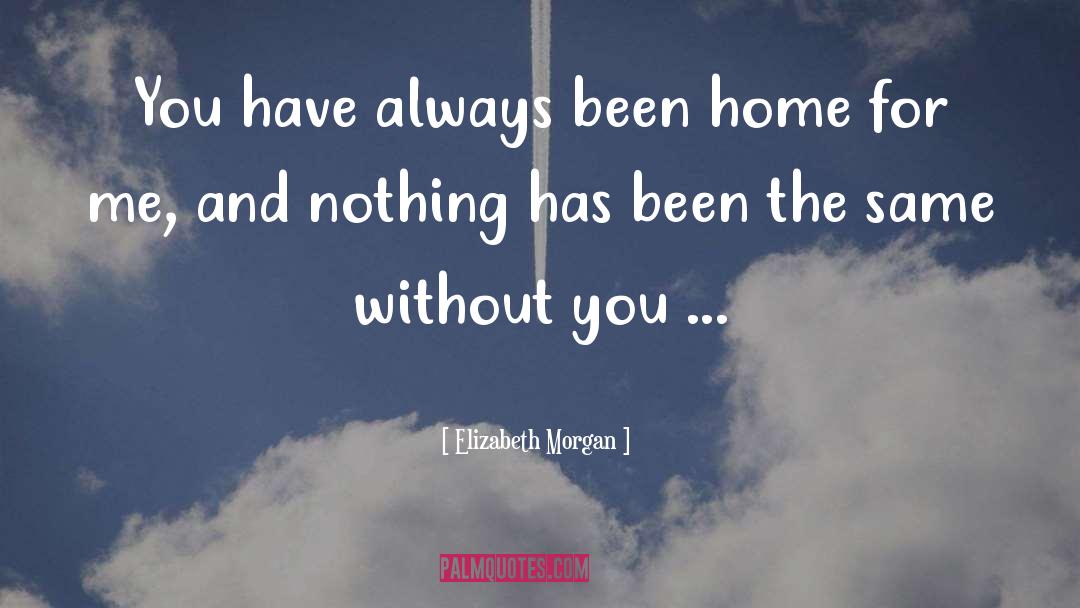 Elizabeth Morgan Quotes: You have always been home