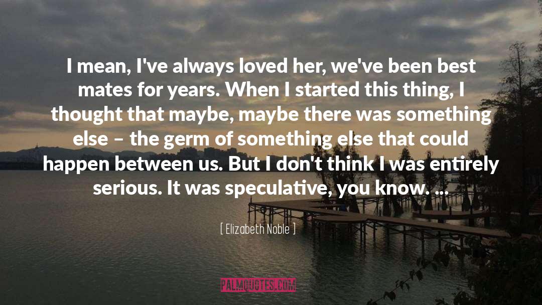 Elizabeth Noble Quotes: I mean, I've always loved