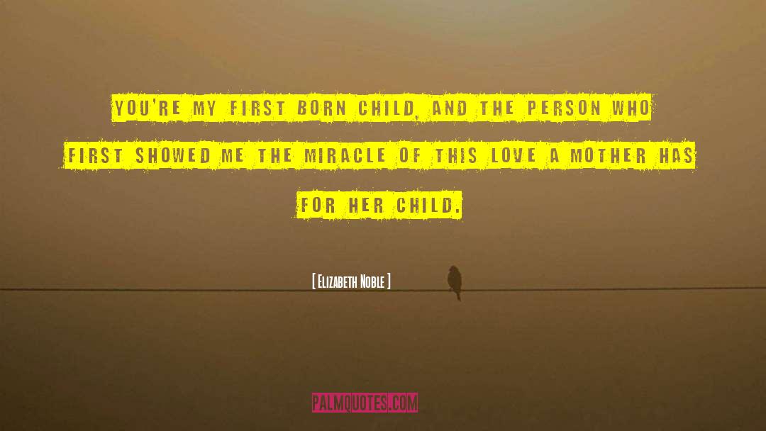 Elizabeth Noble Quotes: you're my first born child,
