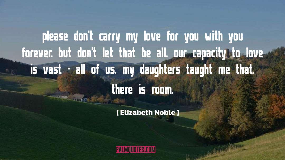 Elizabeth Noble Quotes: please don't carry my love