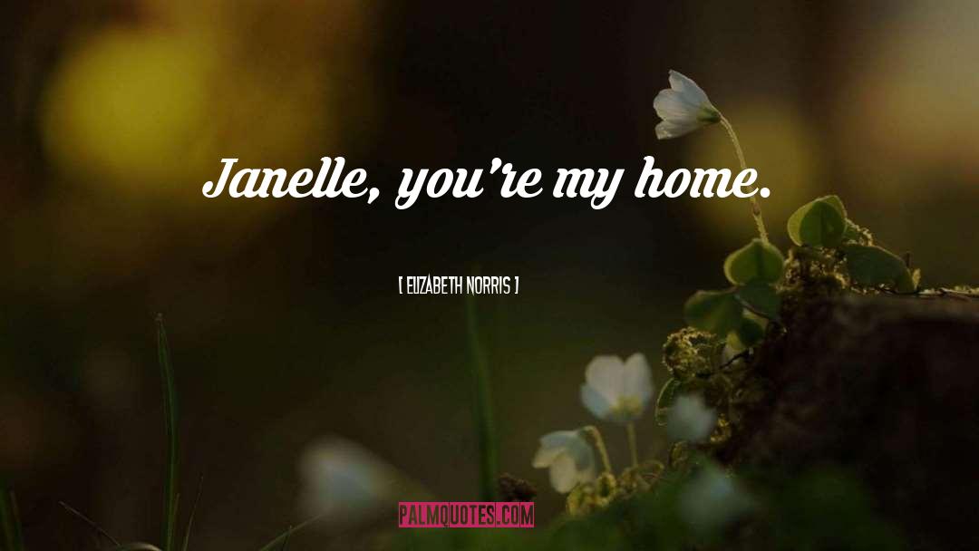 Elizabeth Norris Quotes: Janelle, you're my home.
