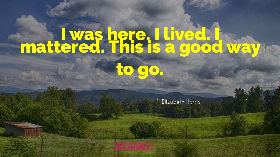 Elizabeth Norris Quotes: I was here. <br>I lived.