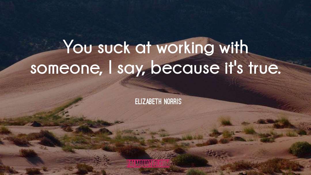 Elizabeth Norris Quotes: You suck at working with