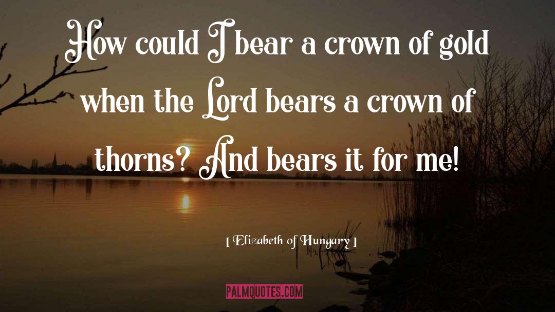 Elizabeth Of Hungary Quotes: How could I bear a