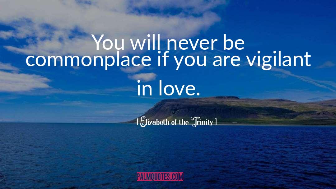 Elizabeth Of The Trinity Quotes: You will never be commonplace