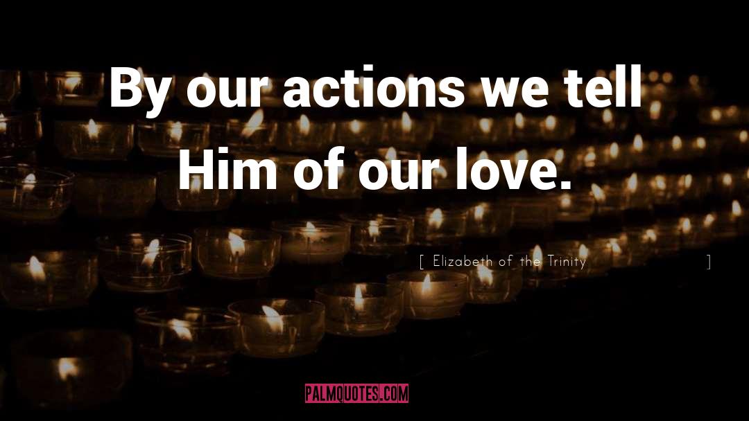 Elizabeth Of The Trinity Quotes: By our actions we tell