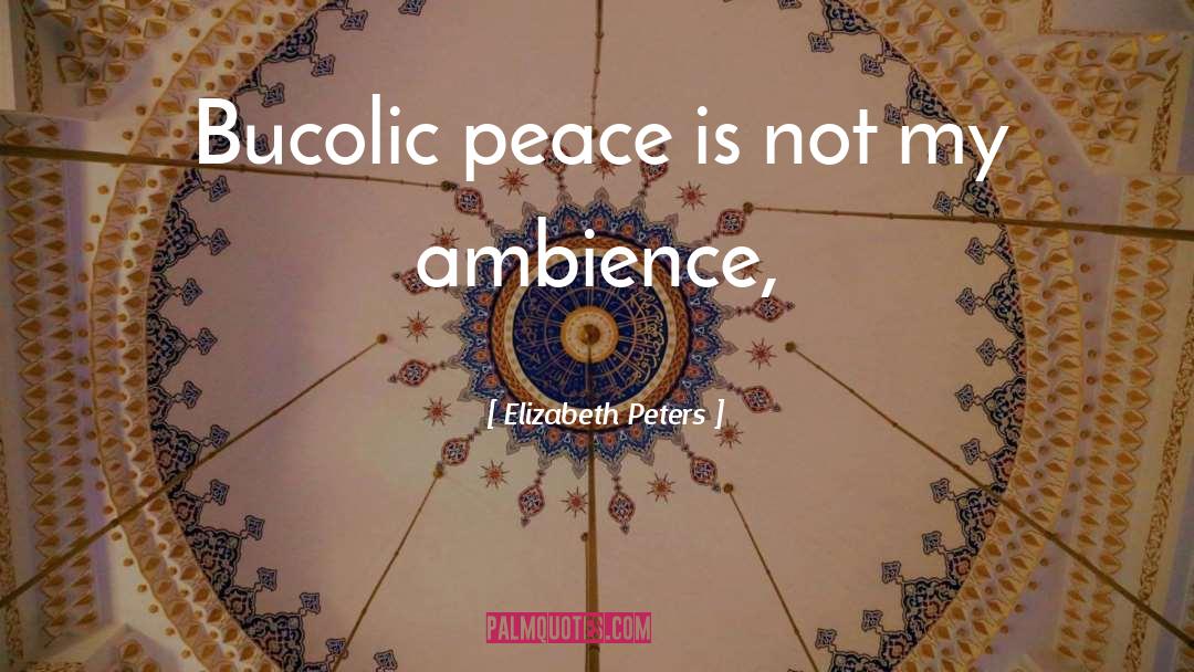 Elizabeth Peters Quotes: Bucolic peace is not my