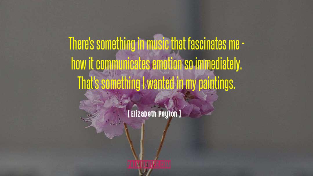 Elizabeth Peyton Quotes: There's something in music that