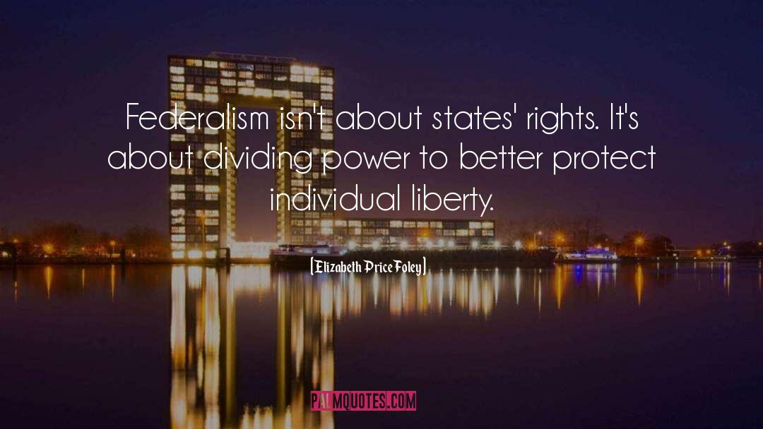 Elizabeth Price Foley Quotes: Federalism isn't about states' rights.