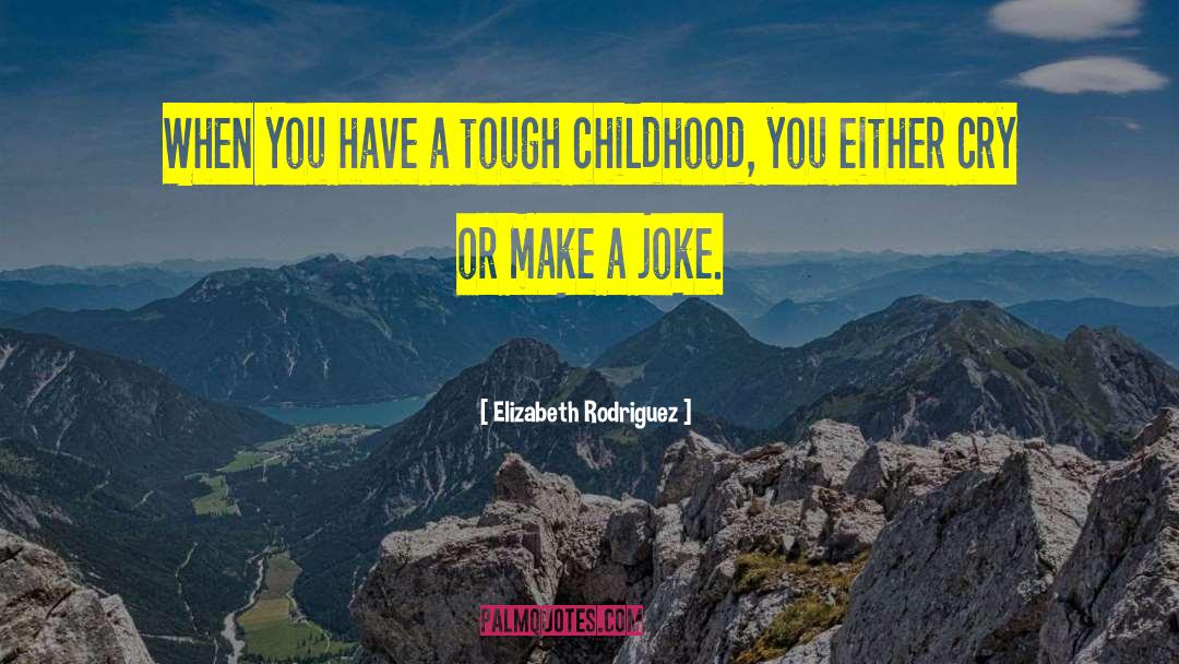 Elizabeth Rodriguez Quotes: When you have a tough