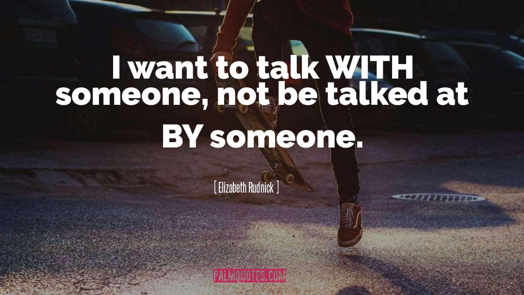 Elizabeth Rudnick Quotes: I want to talk WITH