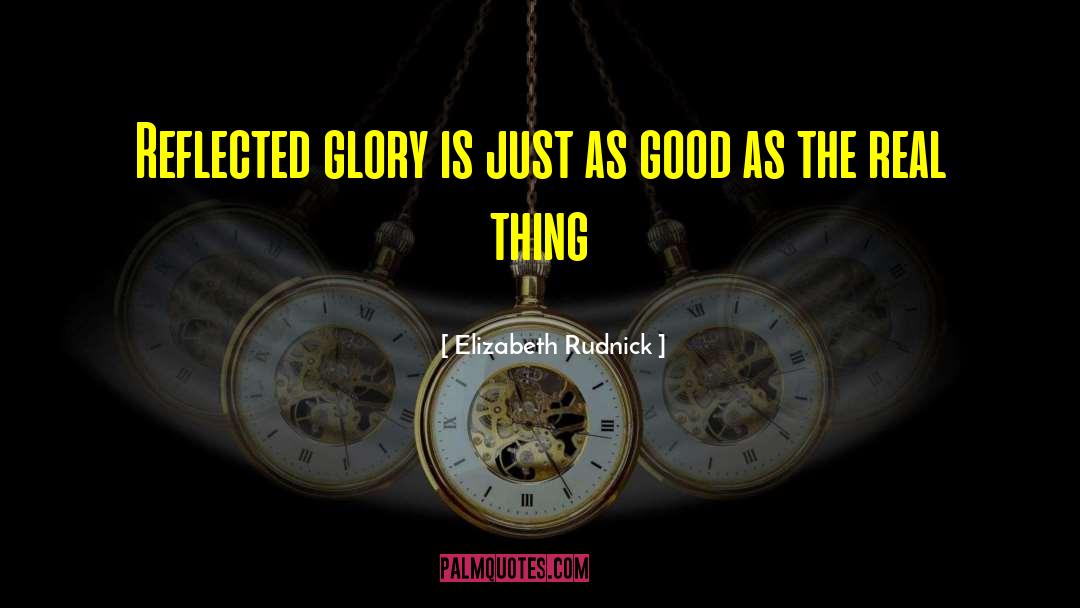 Elizabeth Rudnick Quotes: Reflected glory is just as