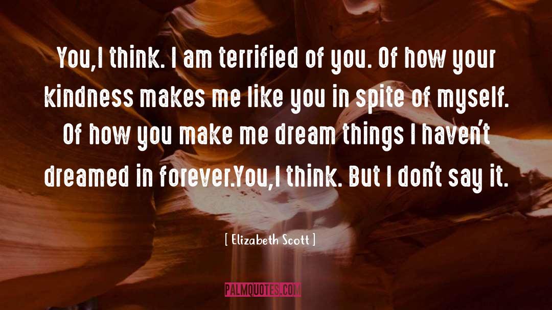 Elizabeth Scott Quotes: You,I think. I am terrified