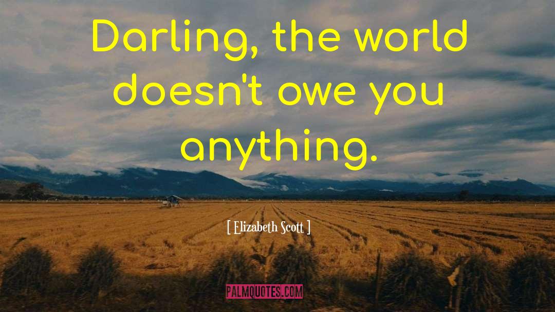 Elizabeth Scott Quotes: Darling, the world doesn't owe