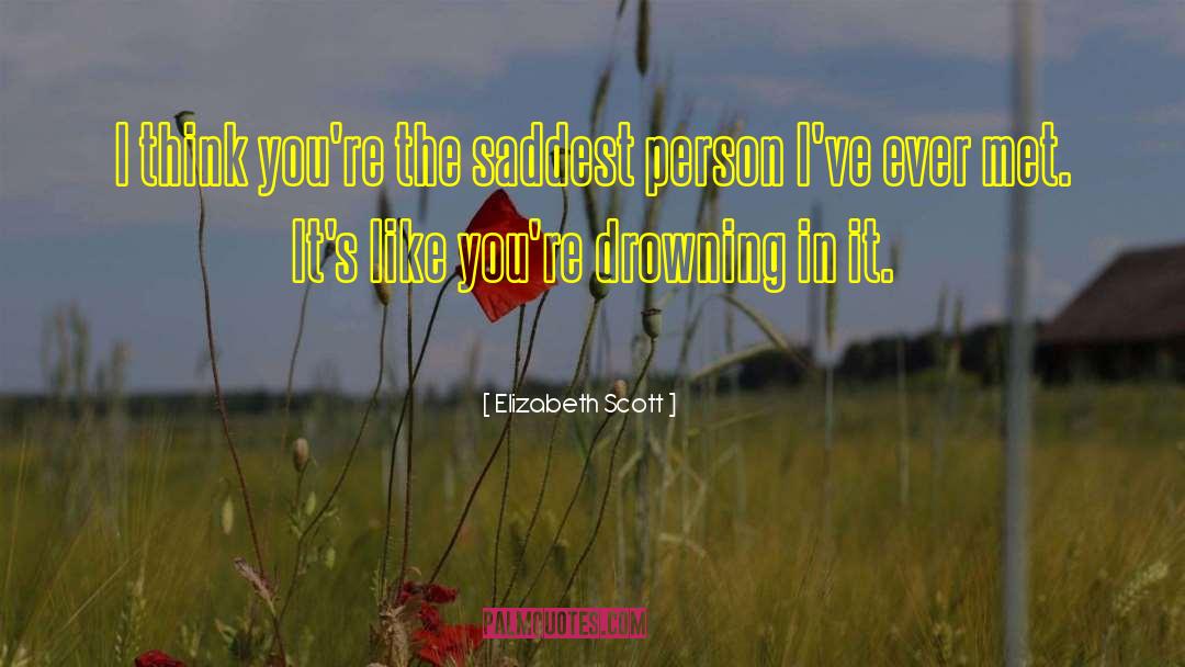 Elizabeth Scott Quotes: I think you're the saddest