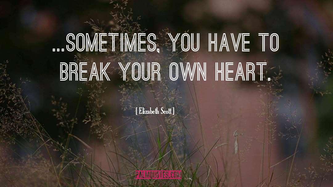 Elizabeth Scott Quotes: ...sometimes, you have to break