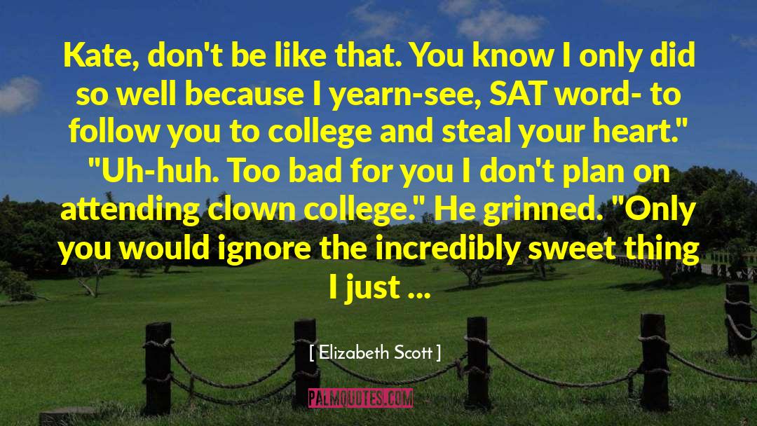 Elizabeth Scott Quotes: Kate, don't be like that.