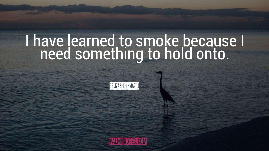 Elizabeth Smart Quotes: I have learned to smoke