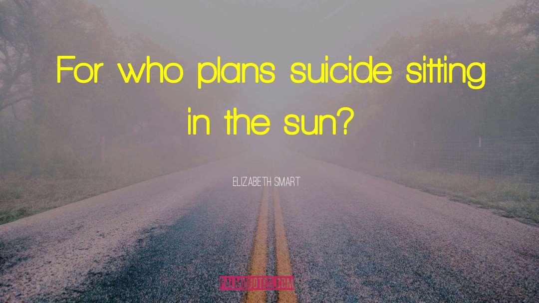 Elizabeth Smart Quotes: For who plans suicide sitting