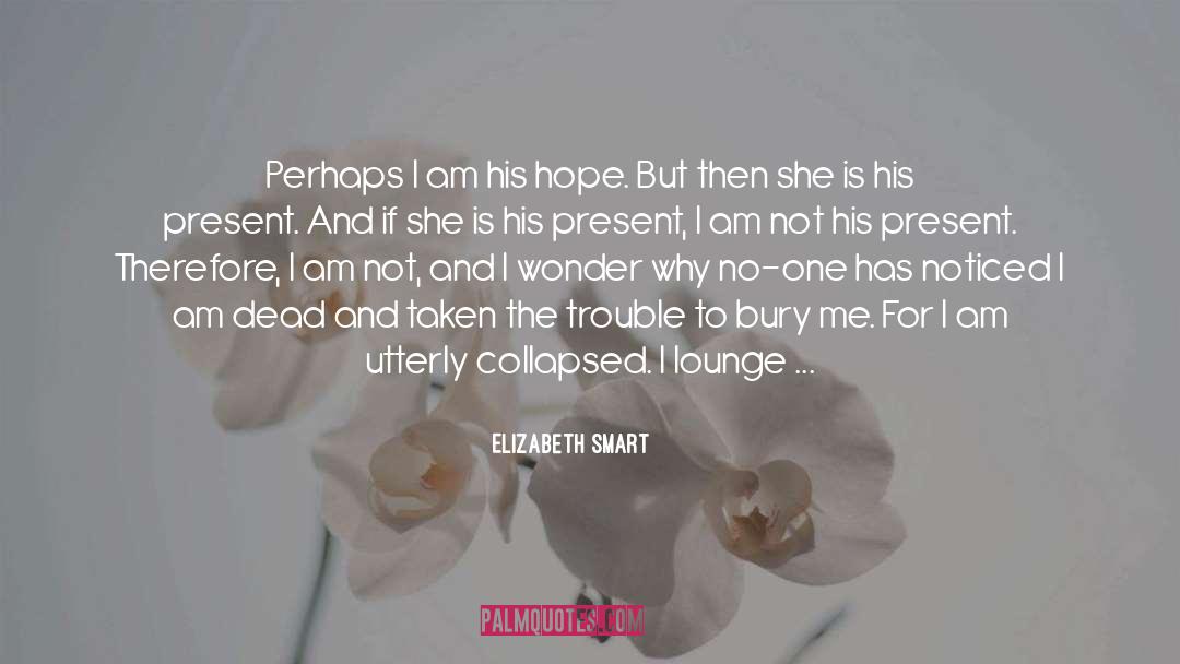 Elizabeth Smart Quotes: Perhaps I am his hope.