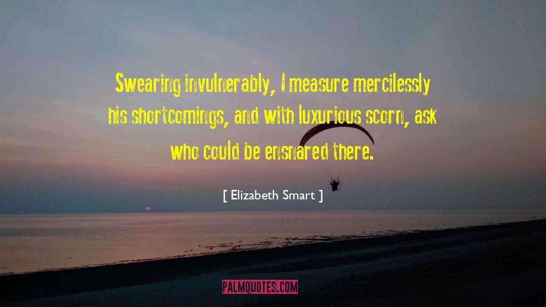 Elizabeth Smart Quotes: Swearing invulnerably, I measure mercilessly