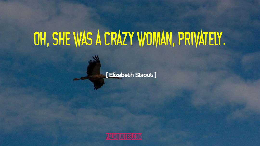 Elizabeth Strout Quotes: Oh, she was a crazy