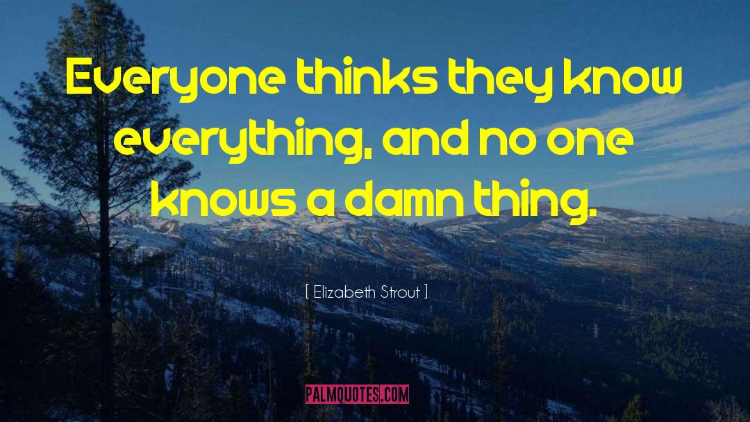 Elizabeth Strout Quotes: Everyone thinks they know everything,