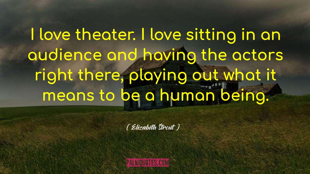 Elizabeth Strout Quotes: I love theater. I love