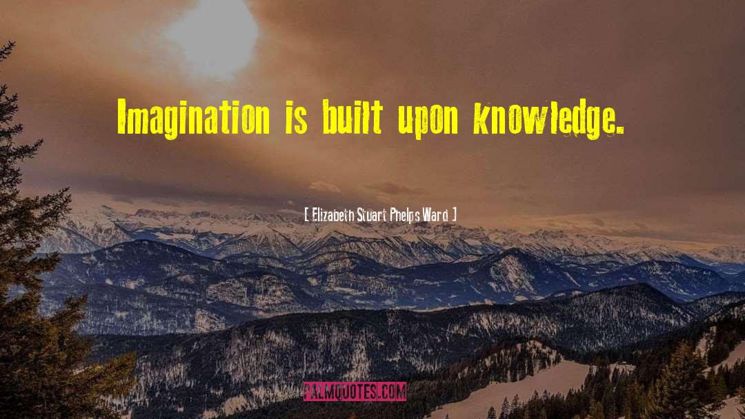 Elizabeth Stuart Phelps Ward Quotes: Imagination is built upon knowledge.