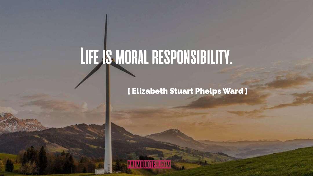 Elizabeth Stuart Phelps Ward Quotes: Life is moral responsibility.