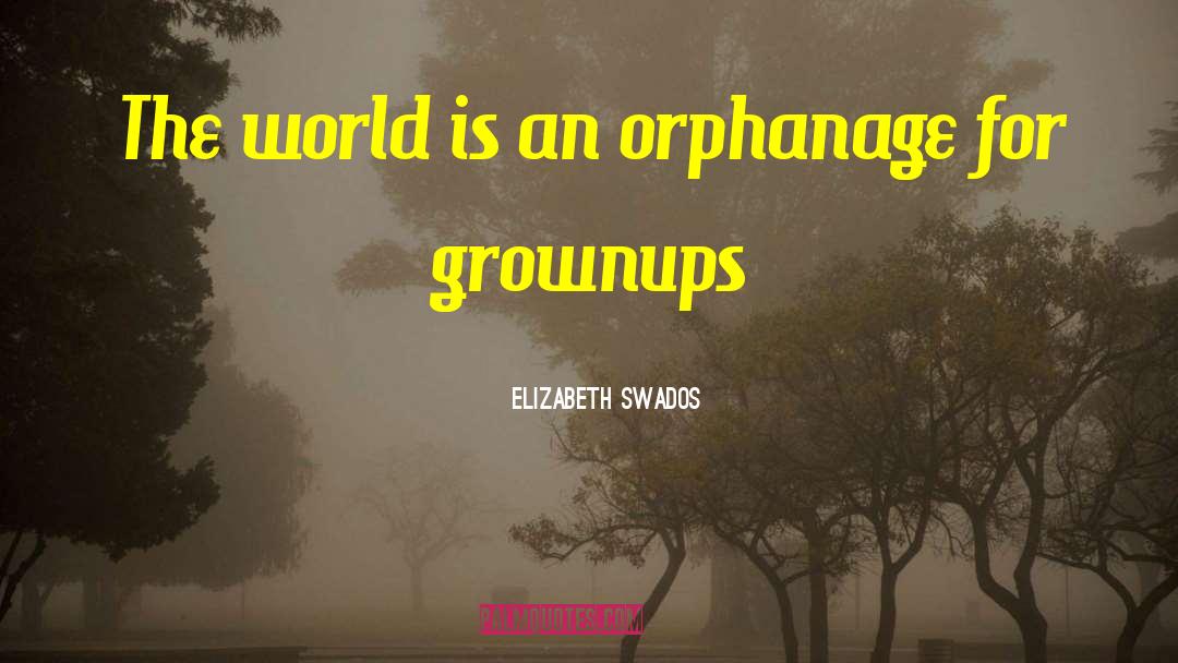 Elizabeth Swados Quotes: The world is an orphanage