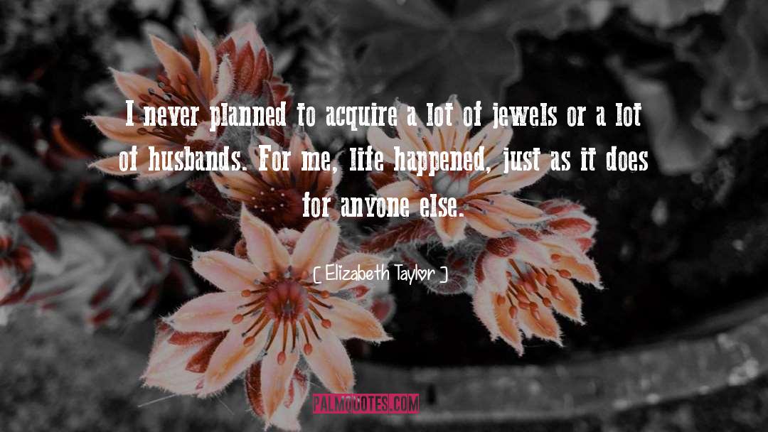 Elizabeth Taylor Quotes: I never planned to acquire