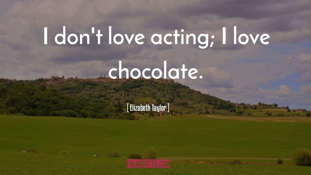 Elizabeth Taylor Quotes: I don't love acting; I