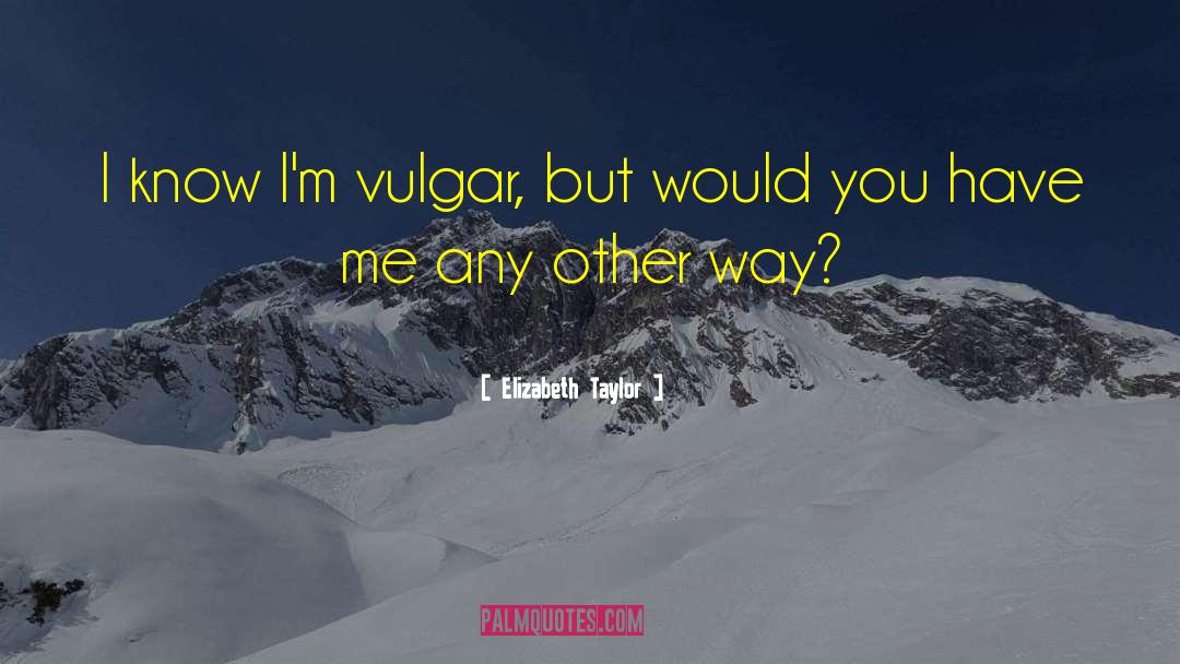 Elizabeth Taylor Quotes: I know I'm vulgar, but