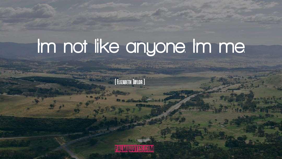 Elizabeth Taylor Quotes: I'm not like anyone. I'm