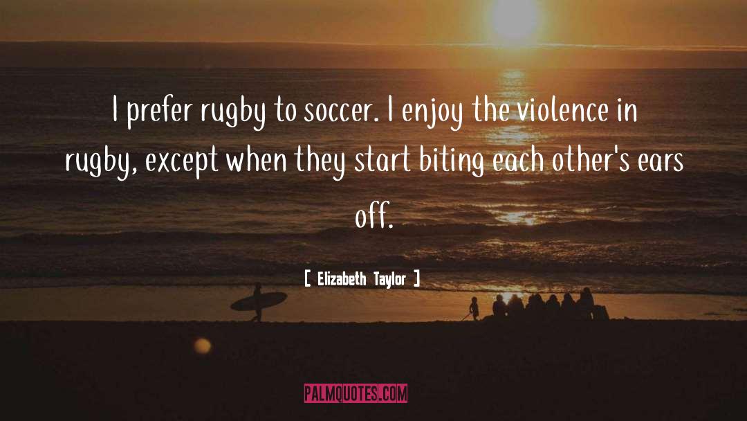 Elizabeth Taylor Quotes: I prefer rugby to soccer.