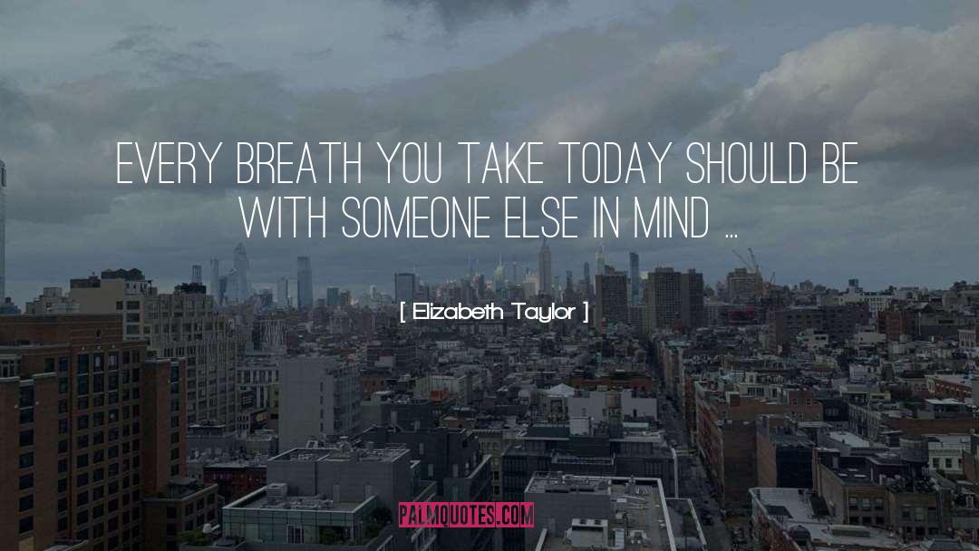 Elizabeth Taylor Quotes: Every breath you take today