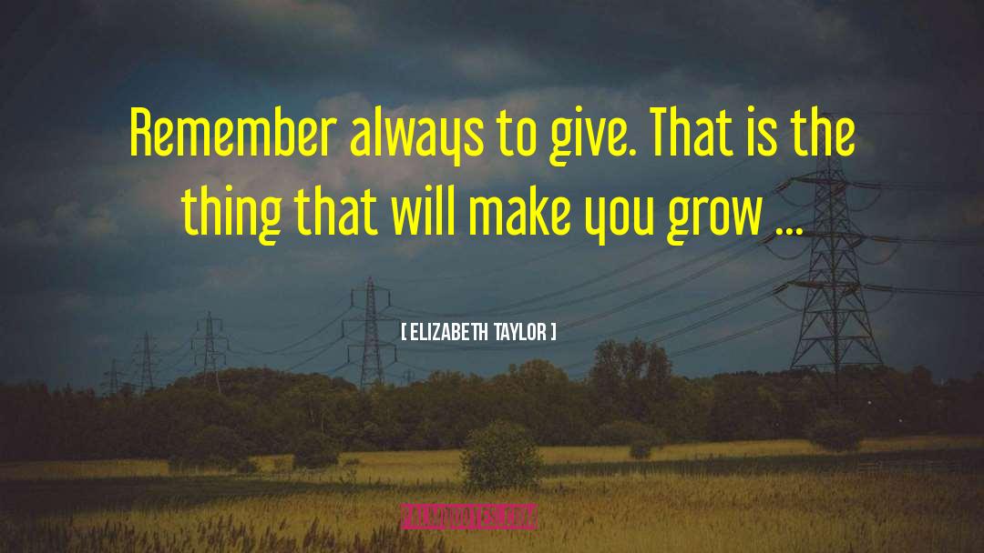 Elizabeth Taylor Quotes: Remember always to give. That